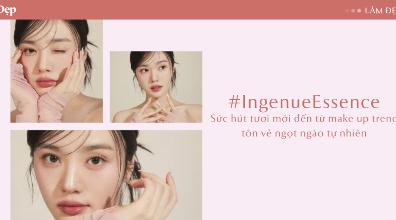 #IngenueEssence – Sức hút tươi mới đến từ make up trend tôn vẻ ngọt ngào tự nhiên